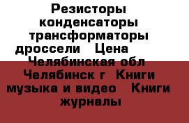  Резисторы, конденсаторы, трансформаторы, дроссели › Цена ­ 200 - Челябинская обл., Челябинск г. Книги, музыка и видео » Книги, журналы   . Челябинская обл.